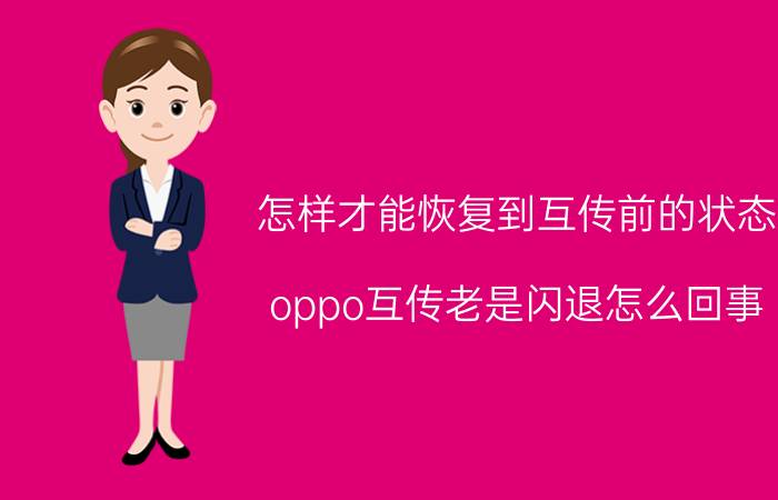 怎样才能恢复到互传前的状态 oppo互传老是闪退怎么回事？